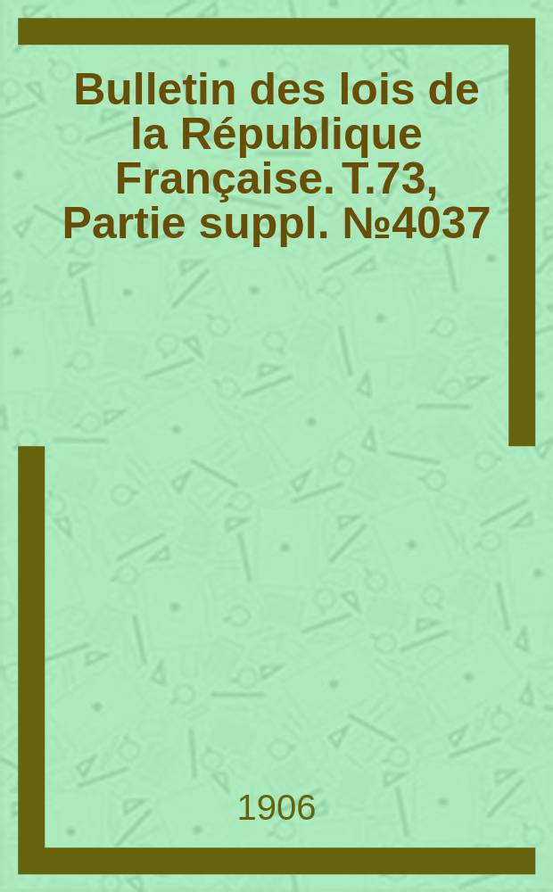Bulletin des lois de la République Française. T.73, Partie suppl. №4037