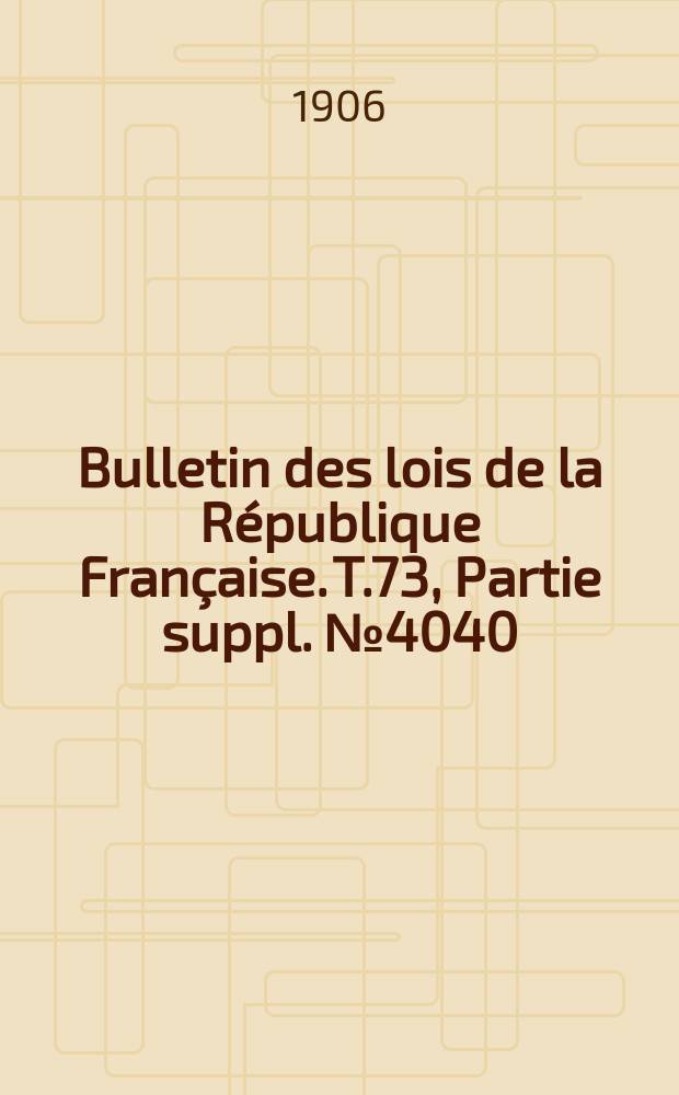 Bulletin des lois de la République Française. T.73, Partie suppl. №4040