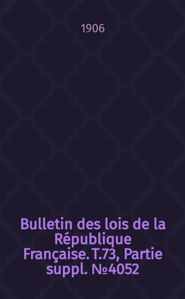 Bulletin des lois de la République Française. T.73, Partie suppl. №4052