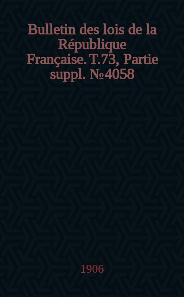 Bulletin des lois de la R&eacute;publique Fran&ccedil;aise. T.73, Partie suppl. №4058
