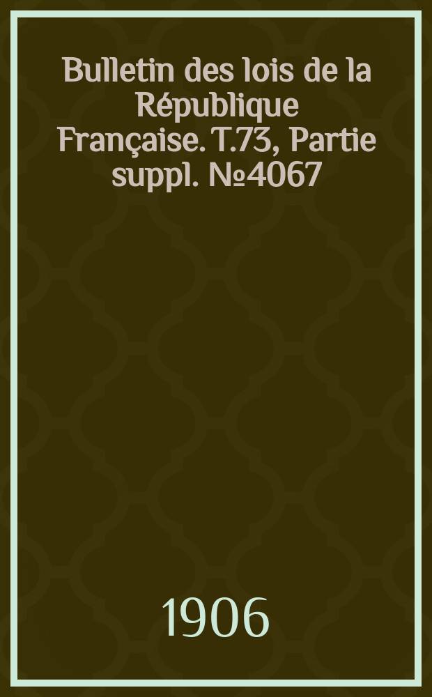 Bulletin des lois de la République Française. T.73, Partie suppl. №4067