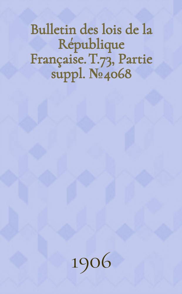 Bulletin des lois de la République Française. T.73, Partie suppl. №4068