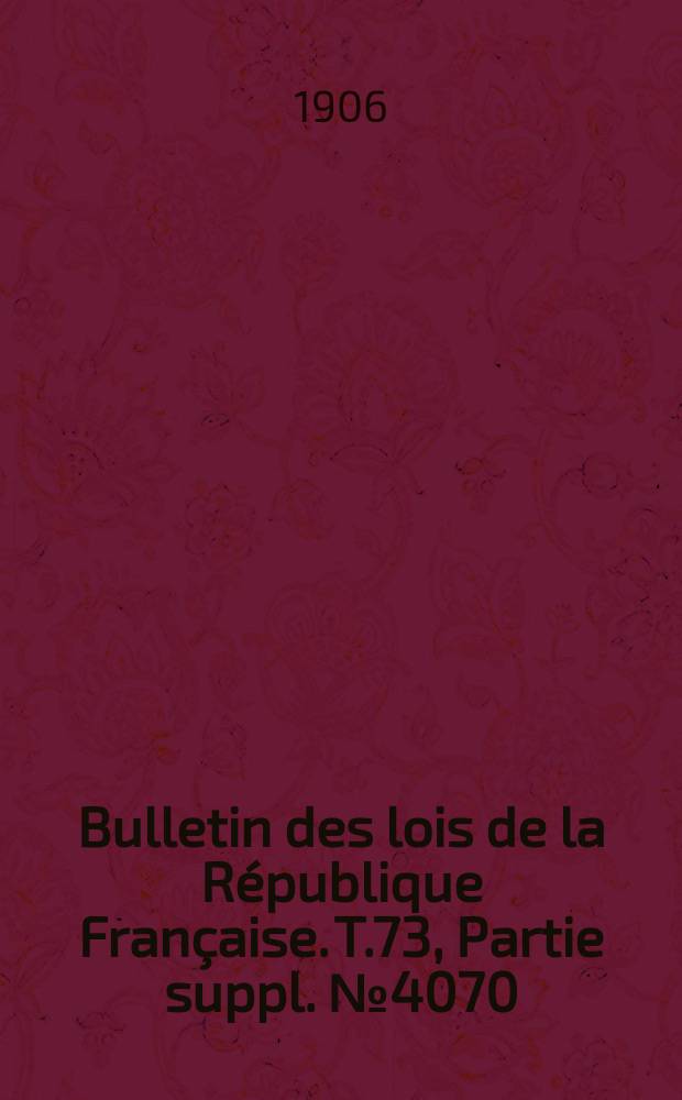 Bulletin des lois de la République Française. T.73, Partie suppl. №4070
