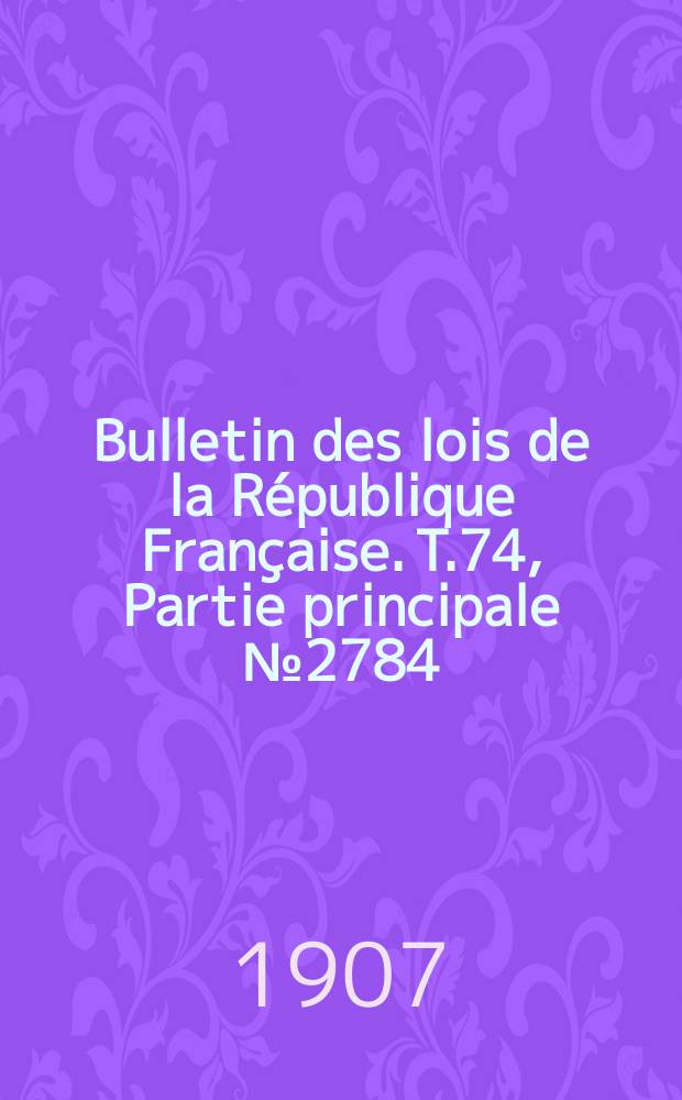 Bulletin des lois de la République Française. T.74, Partie principale №2784