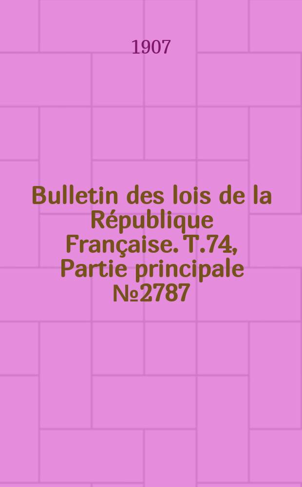 Bulletin des lois de la République Française. T.74, Partie principale №2787