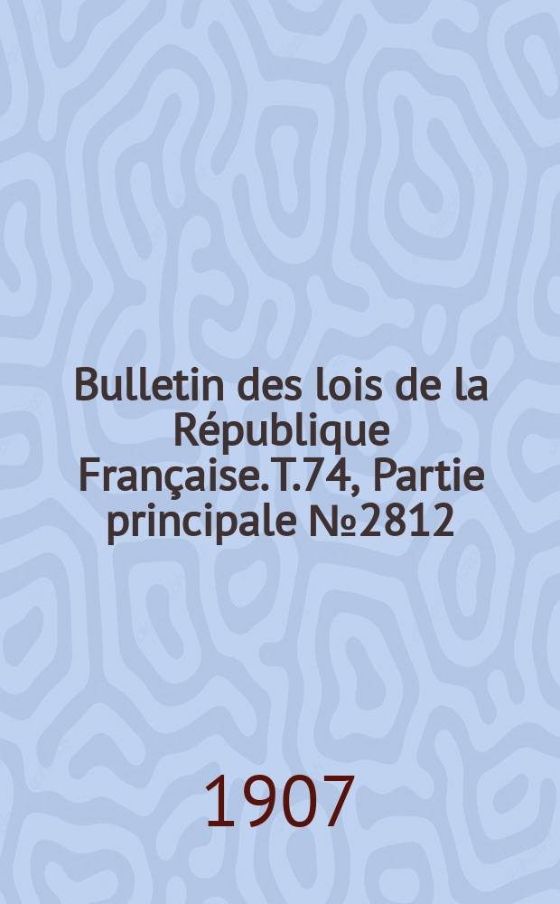Bulletin des lois de la République Française. T.74, Partie principale №2812