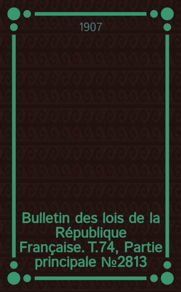 Bulletin des lois de la République Française. T.74, Partie principale №2813