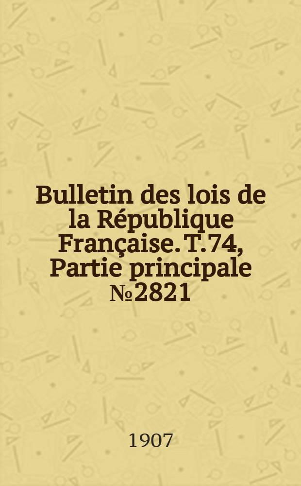 Bulletin des lois de la République Française. T.74, Partie principale №2821