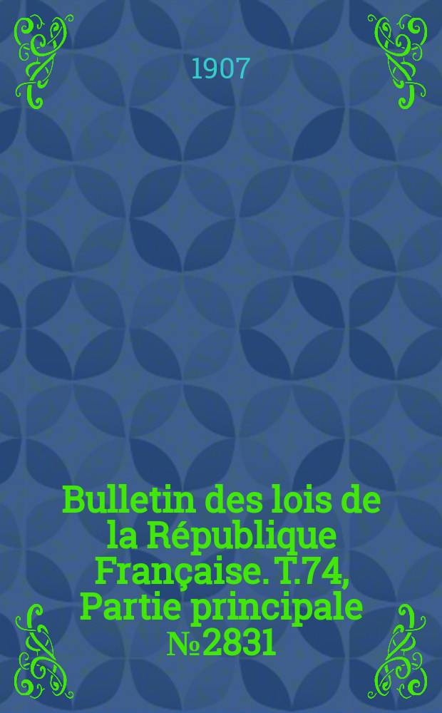 Bulletin des lois de la R&eacute;publique Fran&ccedil;aise. T.74, Partie principale №2831