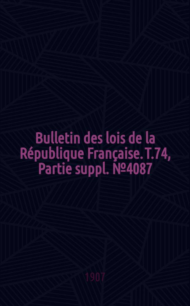 Bulletin des lois de la R&eacute;publique Fran&ccedil;aise. T.74, Partie suppl. №4087
