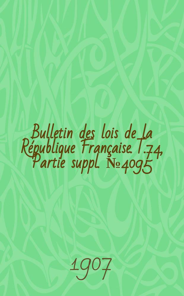 Bulletin des lois de la République Française. T.74, Partie suppl. №4095