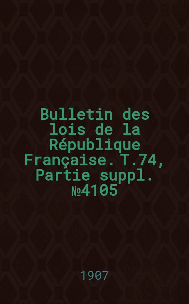 Bulletin des lois de la République Française. T.74, Partie suppl. №4105