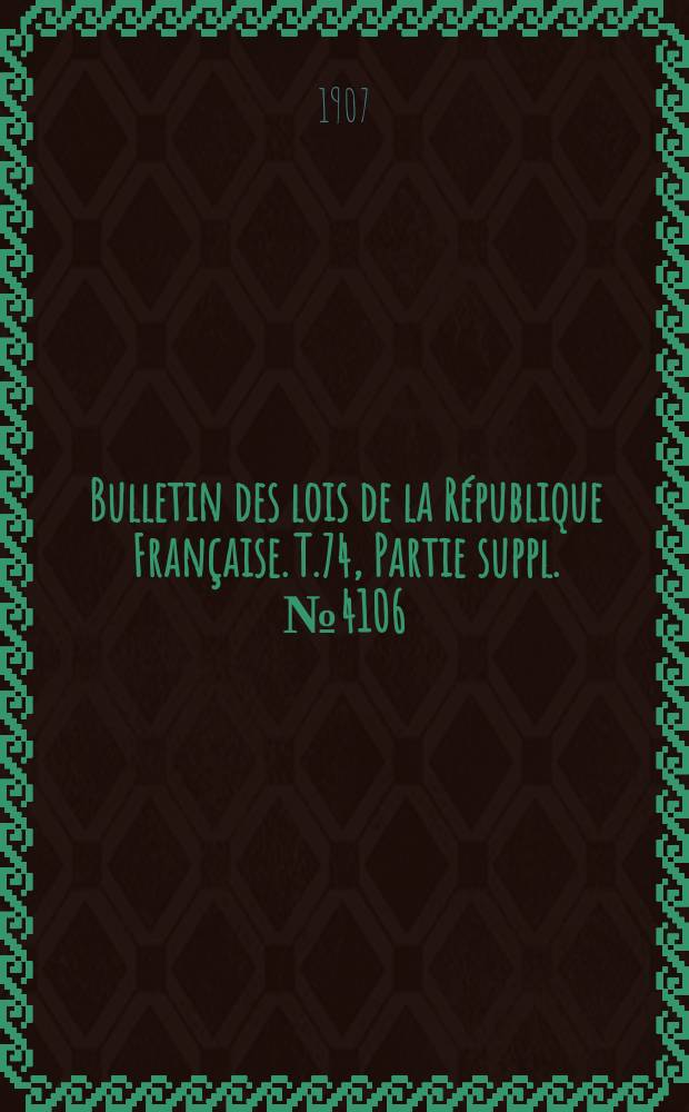 Bulletin des lois de la R&eacute;publique Fran&ccedil;aise. T.74, Partie suppl. №4106