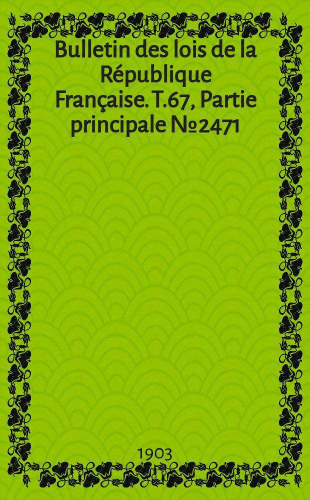 Bulletin des lois de la République Française. T.67, Partie principale №2471