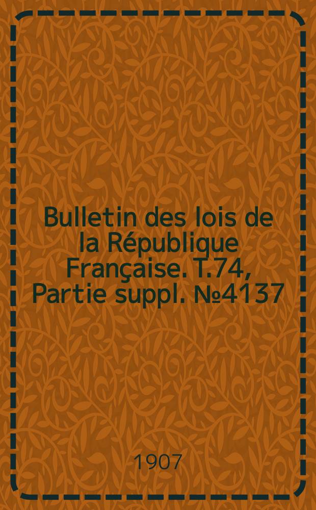 Bulletin des lois de la R&eacute;publique Fran&ccedil;aise. T.74, Partie suppl. №4137