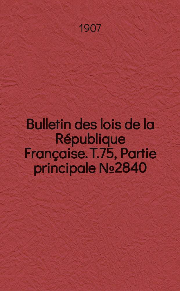 Bulletin des lois de la République Française. T.75, Partie principale №2840
