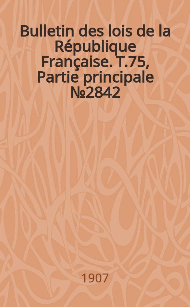 Bulletin des lois de la République Française. T.75, Partie principale №2842