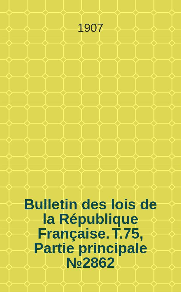 Bulletin des lois de la République Française. T.75, Partie principale №2862