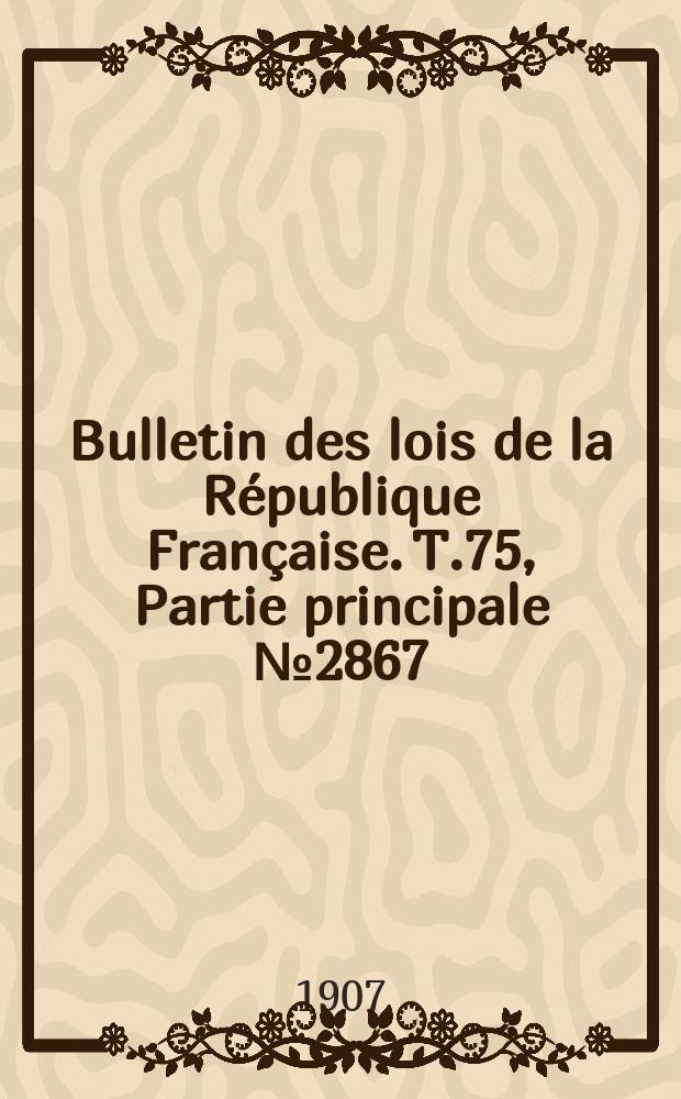 Bulletin des lois de la République Française. T.75, Partie principale №2867