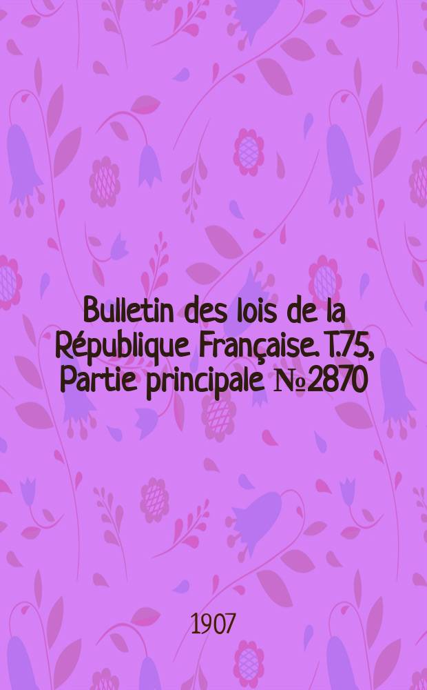 Bulletin des lois de la R&eacute;publique Fran&ccedil;aise. T.75, Partie principale №2870