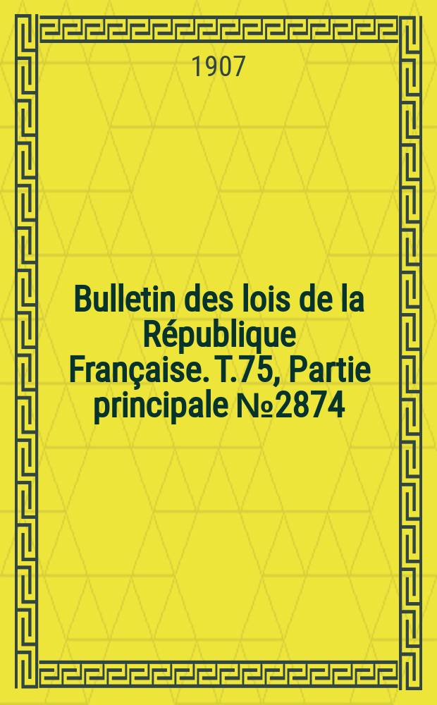 Bulletin des lois de la République Française. T.75, Partie principale №2874
