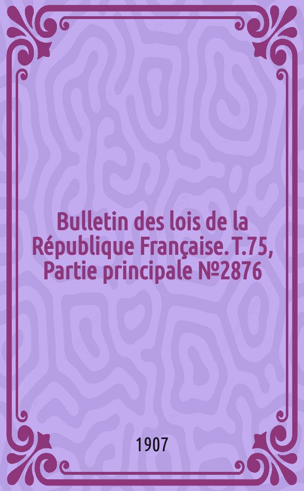 Bulletin des lois de la République Française. T.75, Partie principale №2876