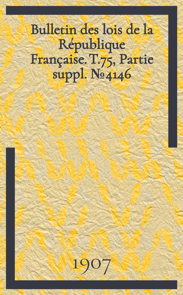 Bulletin des lois de la R&eacute;publique Fran&ccedil;aise. T.75, Partie suppl. №4146
