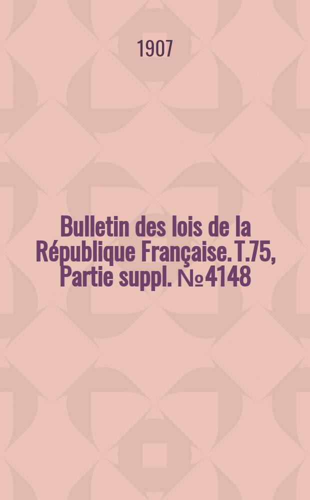 Bulletin des lois de la R&eacute;publique Fran&ccedil;aise. T.75, Partie suppl. №4148