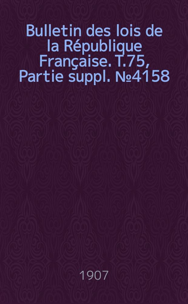 Bulletin des lois de la République Française. T.75, Partie suppl. №4158