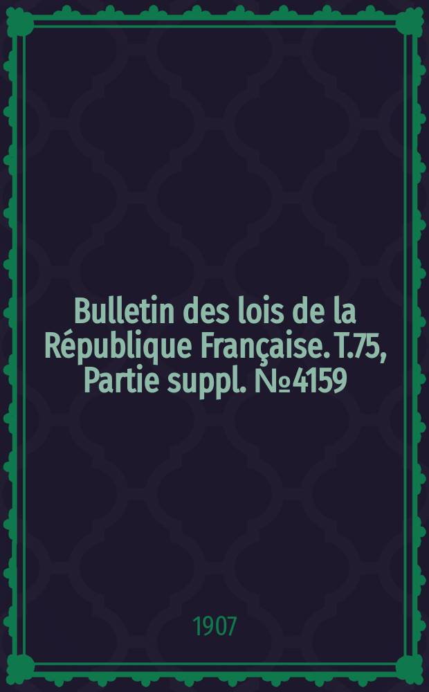 Bulletin des lois de la R&eacute;publique Fran&ccedil;aise. T.75, Partie suppl. №4159