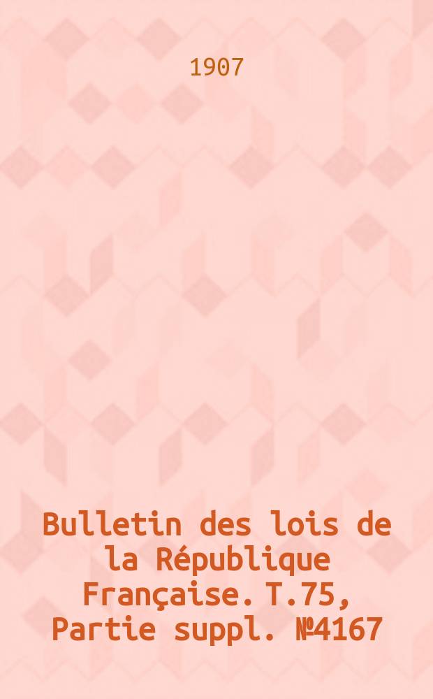Bulletin des lois de la République Française. T.75, Partie suppl. №4167