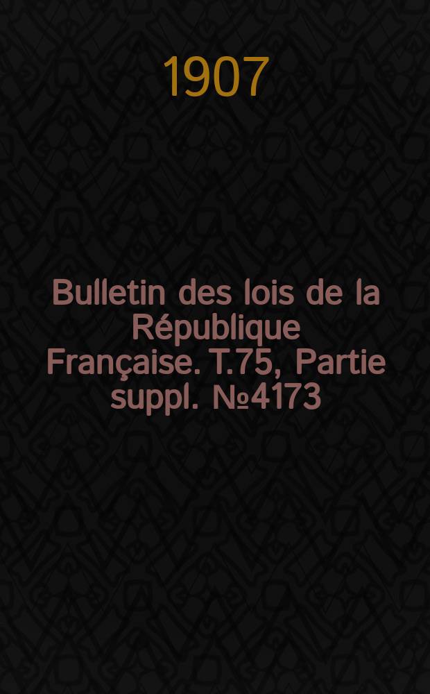 Bulletin des lois de la République Française. T.75, Partie suppl. №4173