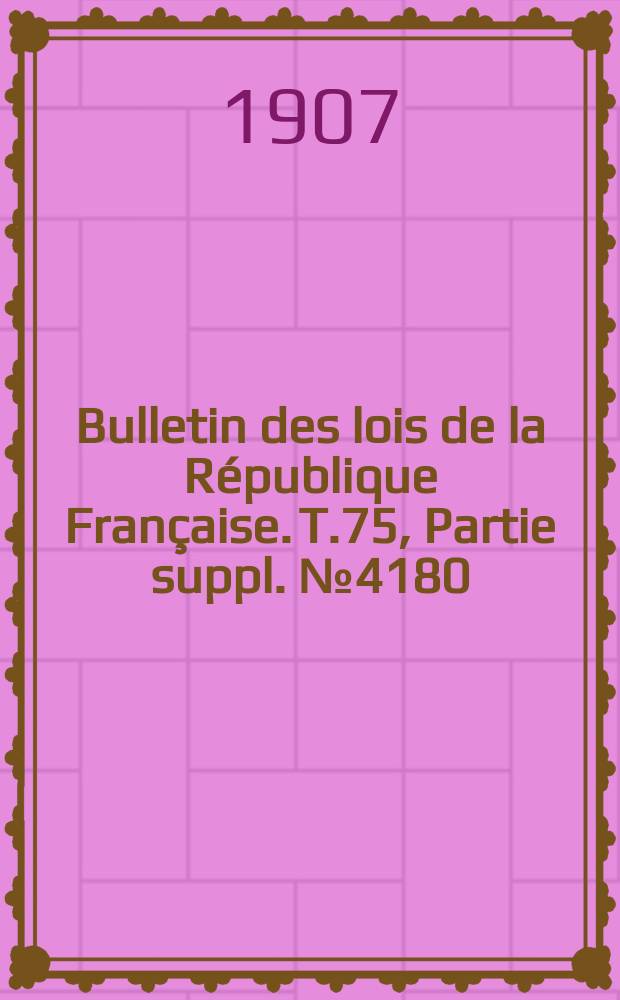 Bulletin des lois de la République Française. T.75, Partie suppl. №4180