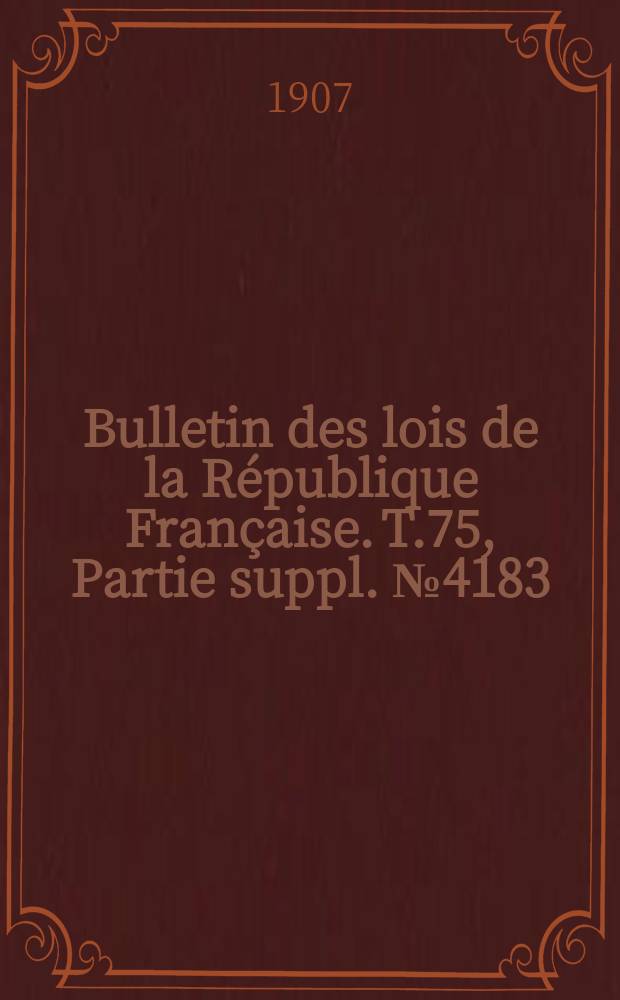 Bulletin des lois de la République Française. T.75, Partie suppl. №4183