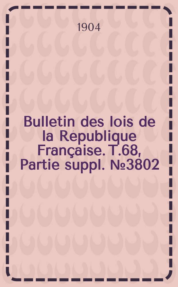 Bulletin des lois de la R&eacute;publique Fran&ccedil;aise. T.68, Partie suppl. №3802