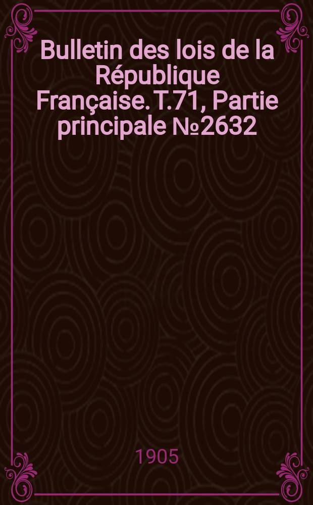 Bulletin des lois de la R&eacute;publique Fran&ccedil;aise. T.71, Partie principale №2632