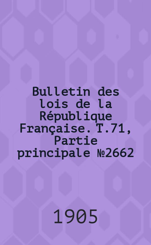 Bulletin des lois de la République Française. T.71, Partie principale №2662