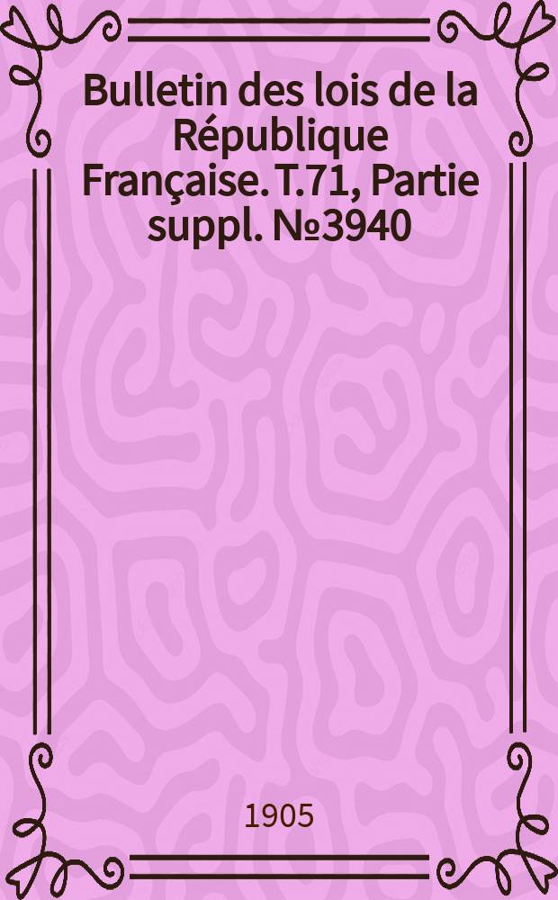 Bulletin des lois de la République Française. T.71, Partie suppl. №3940
