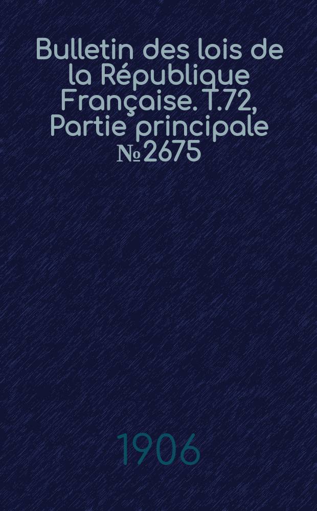 Bulletin des lois de la République Française. T.72, Partie principale №2675