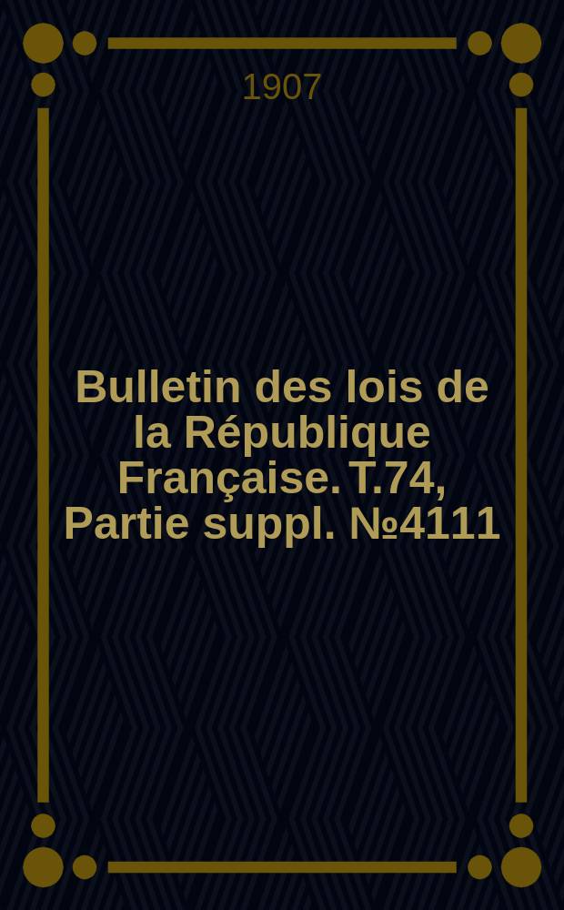 Bulletin des lois de la R&eacute;publique Fran&ccedil;aise. T.74, Partie suppl. №4111