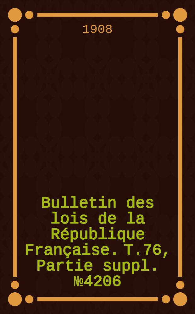 Bulletin des lois de la République Française. T.76, Partie suppl. №4206