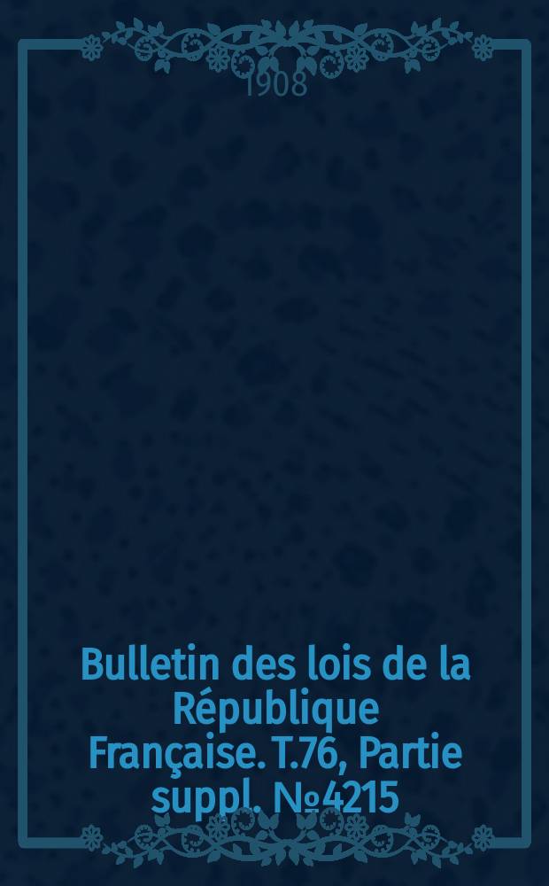 Bulletin des lois de la République Française. T.76, Partie suppl. №4215