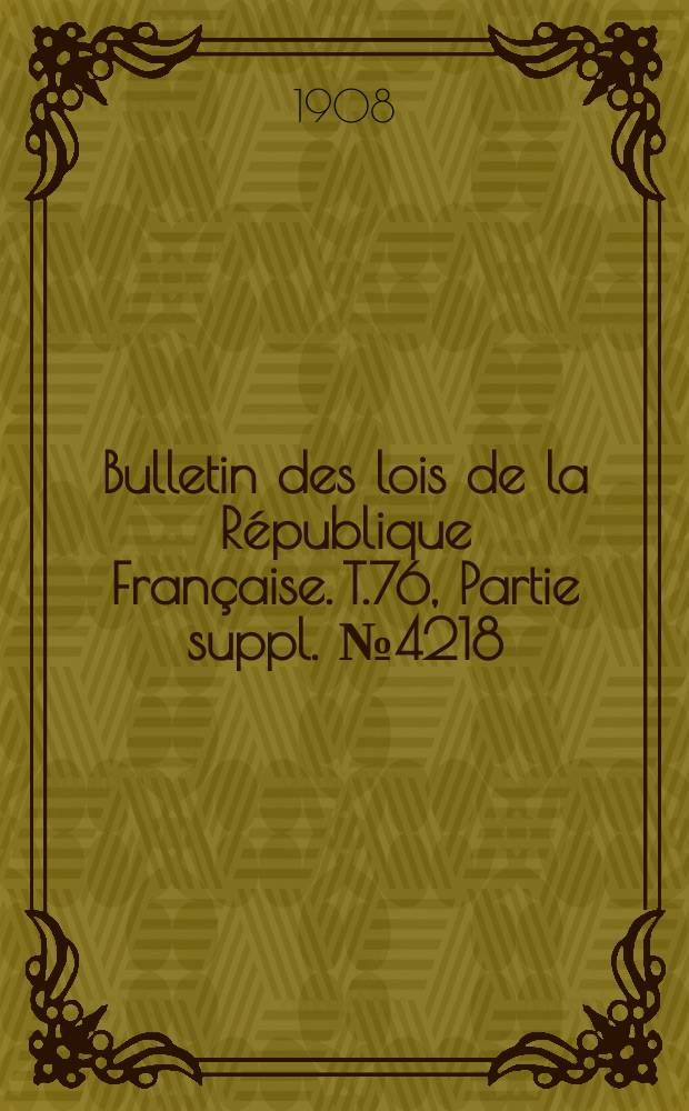 Bulletin des lois de la République Française. T.76, Partie suppl. №4218