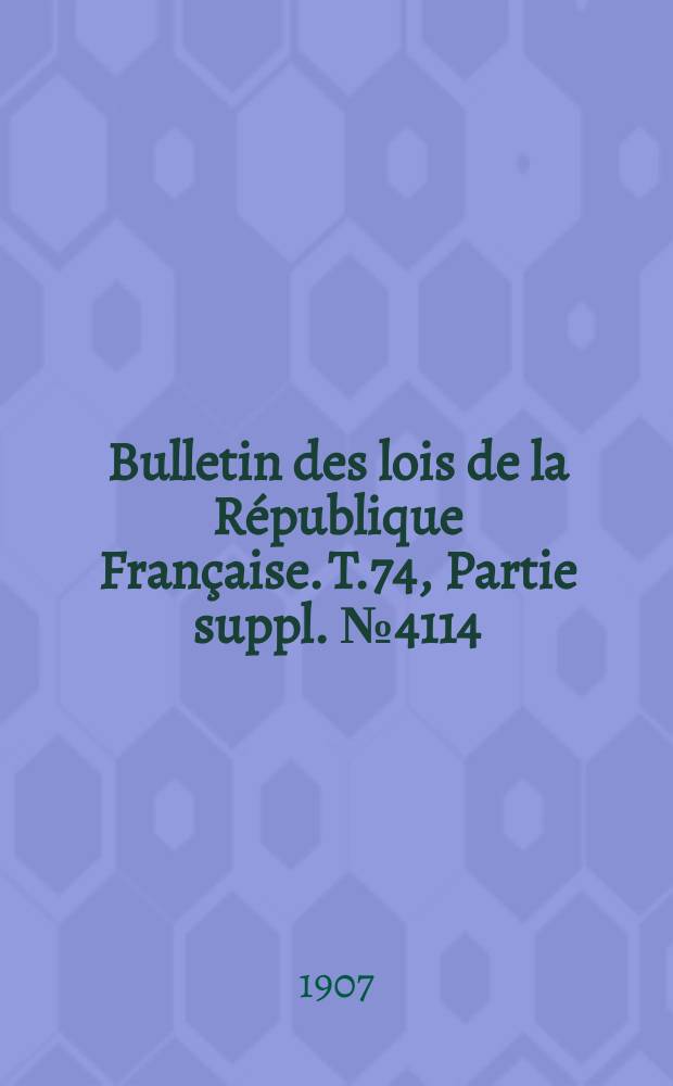 Bulletin des lois de la R&eacute;publique Fran&ccedil;aise. T.74, Partie suppl. №4114
