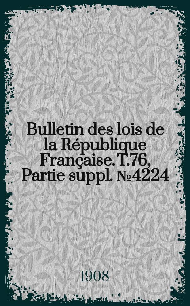 Bulletin des lois de la République Française. T.76, Partie suppl. №4224