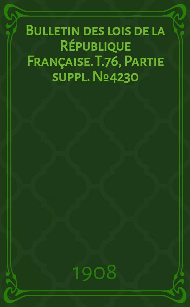 Bulletin des lois de la République Française. T.76, Partie suppl. №4230