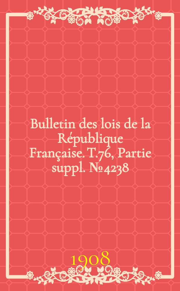 Bulletin des lois de la République Française. T.76, Partie suppl. №4238