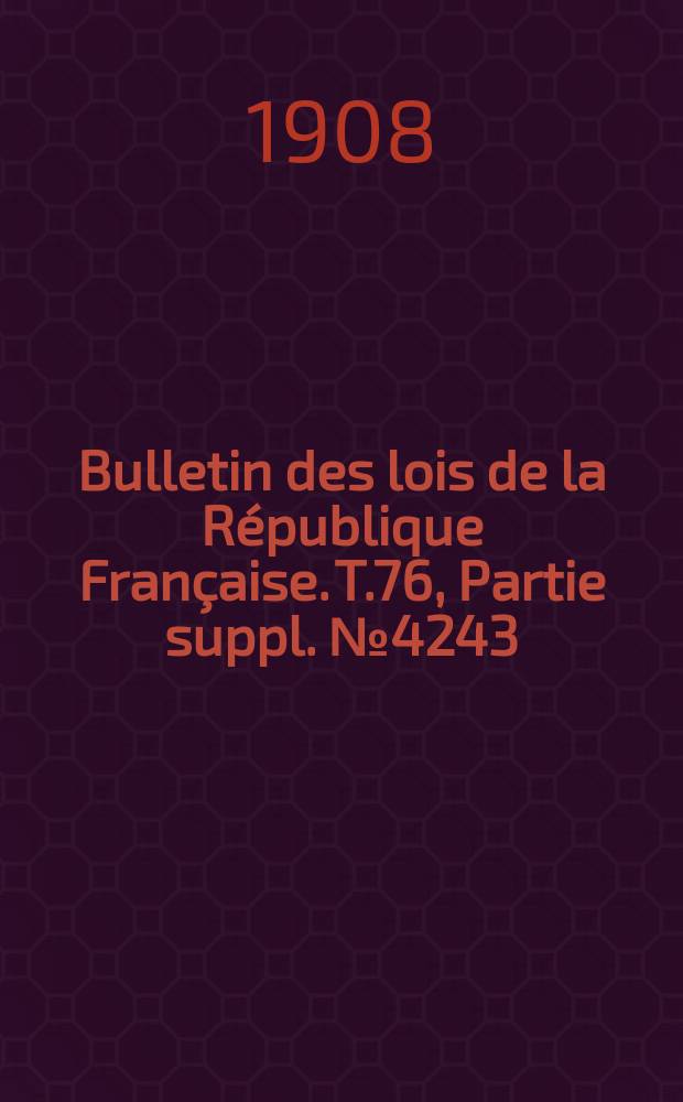 Bulletin des lois de la République Française. T.76, Partie suppl. №4243