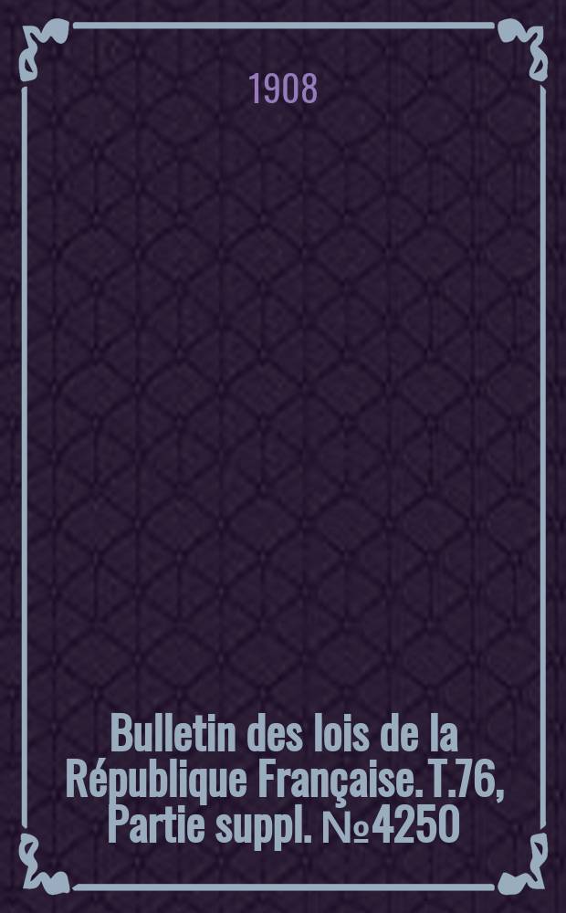 Bulletin des lois de la République Française. T.76, Partie suppl. №4250