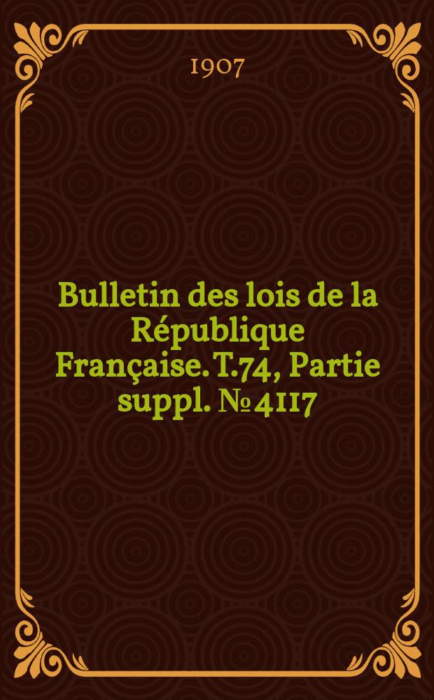 Bulletin des lois de la R&eacute;publique Fran&ccedil;aise. T.74, Partie suppl. №4117